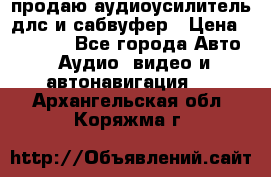 продаю аудиоусилитель длс и сабвуфер › Цена ­ 15 500 - Все города Авто » Аудио, видео и автонавигация   . Архангельская обл.,Коряжма г.